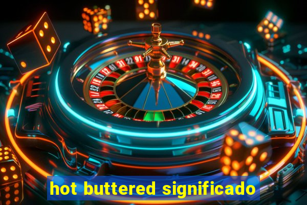 hot buttered significado